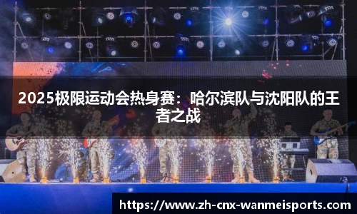 2025极限运动会热身赛:哈尔滨队与沈阳队的王者之战