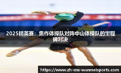 2025精英赛:焦作体操队对阵中山体操队的里程碑对决