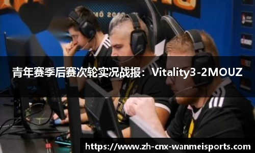 青年赛季后赛次轮实况战报:Vitality3-2MOUZ