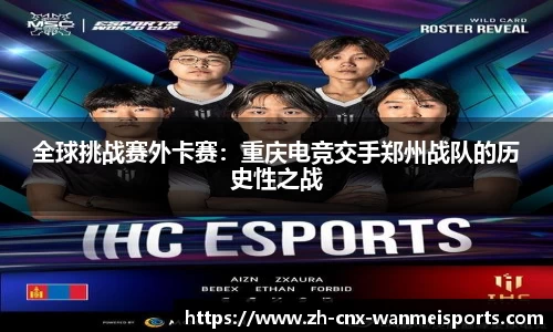 全球挑战赛外卡赛:重庆电竞交手郑州战队的历史性之战