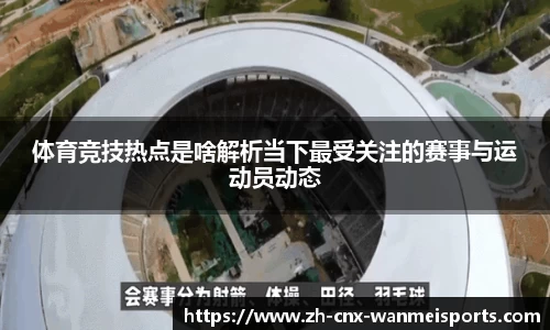 体育竞技热点是啥解析当下最受关注的赛事与运动员动态