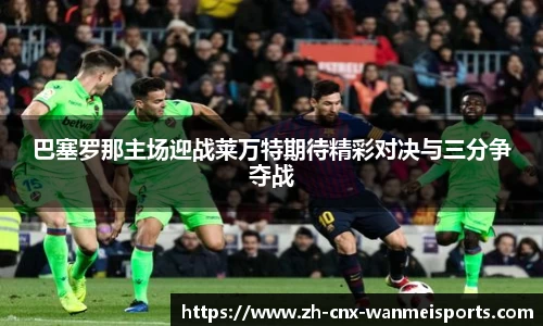 巴塞罗那主场迎战莱万特期待精彩对决与三分争夺战